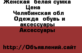 Женская, белая сумка.  › Цена ­ 300 - Челябинская обл. Одежда, обувь и аксессуары » Аксессуары   